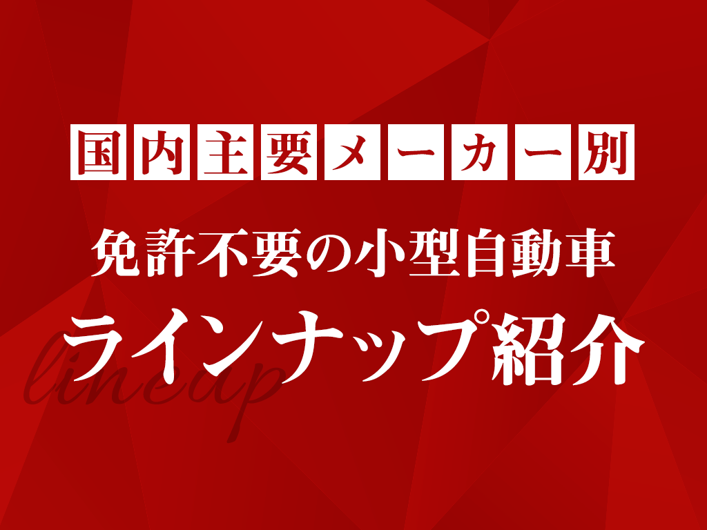 国内主要メーカー別｜免許不要の小型自動車ラインナップ紹介