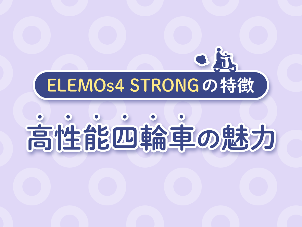 ELEMOs4 STRONGの特徴：高性能四輪車の魅力