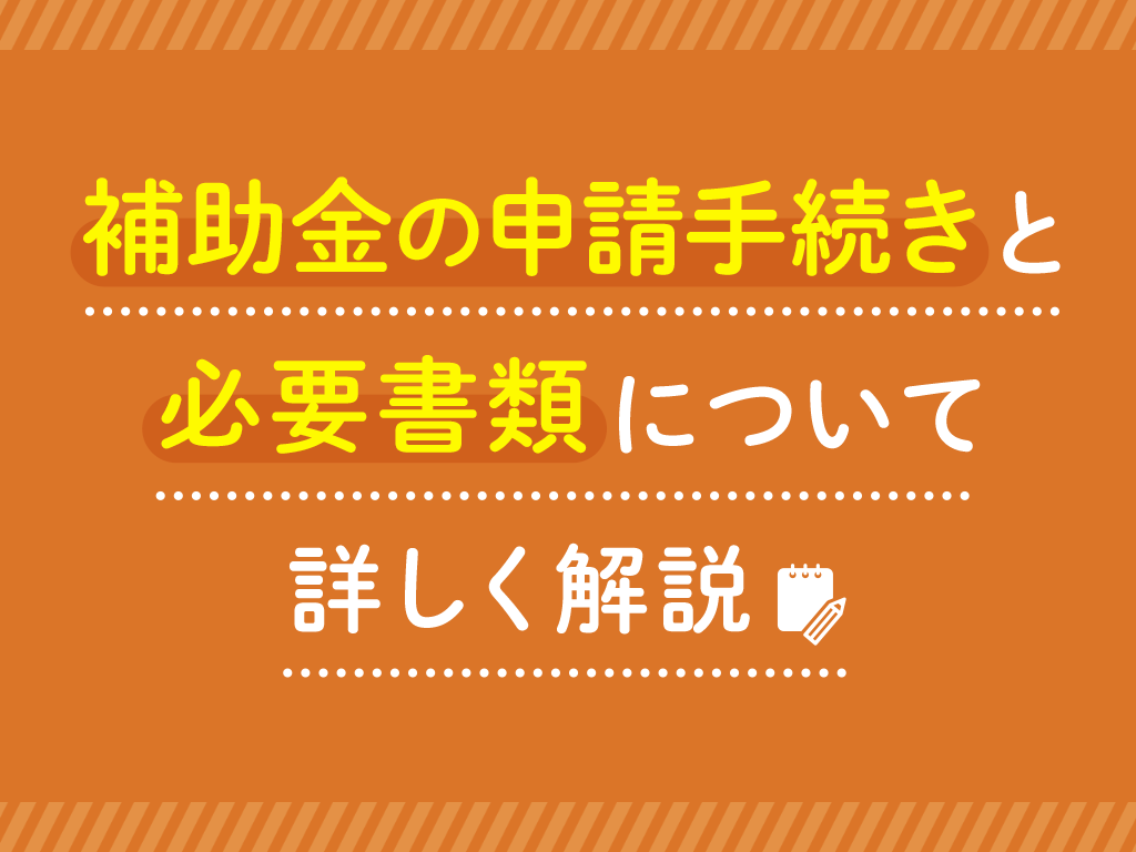 補助金の申請手続きと必要書類について詳しく解説